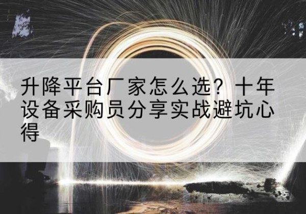 杨陵升降平台厂家-怎么选？十年设备采购员分享实战避坑心得