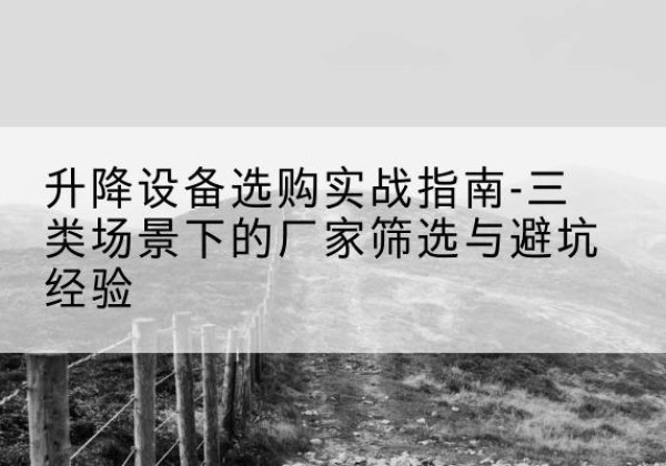杨陵移动式升降机厂家推荐-升降设备选购实战指南-三类场景下的厂家筛选与避坑经验