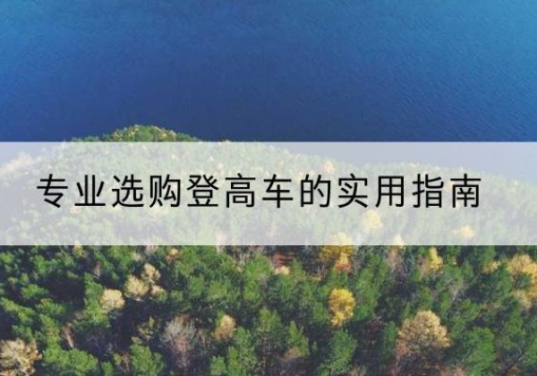 杨陵电动登高车厂家推荐-专业选购登高车的实用指南