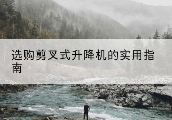 杨陵剪叉式升降机怎么选-选购剪叉式升降机的实用指南